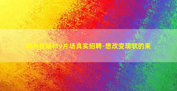 苏州夜场ktv片场真实招聘-想改变现状的来